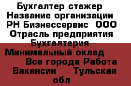 Бухгалтер-стажер › Название организации ­ РН-Бизнессервис, ООО › Отрасль предприятия ­ Бухгалтерия › Минимальный оклад ­ 13 000 - Все города Работа » Вакансии   . Тульская обл.